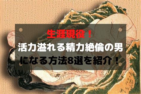 絶倫になる方法|生涯現役！活力溢れる精力絶倫の男になる方法8選を。